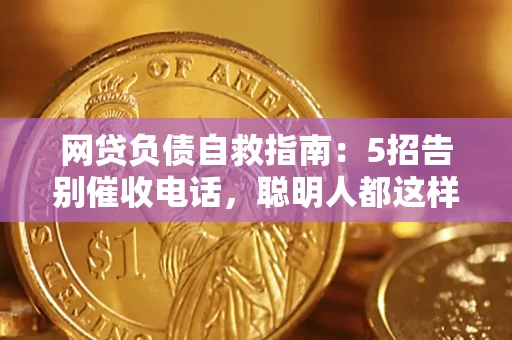 北京网贷负债自救指南：5招告别催收电话，聪明人都这样做
