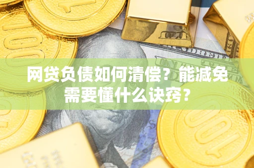 北京网贷负债如何清偿？能减免需要懂什么诀窍？