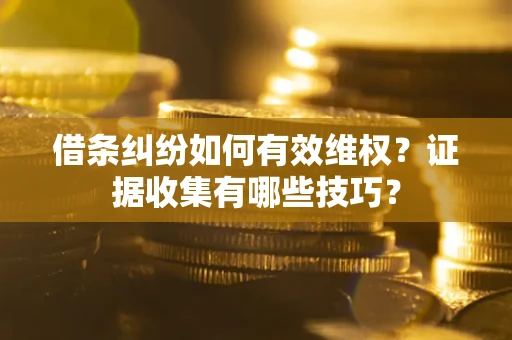 北京借条纠纷如何有效维权？证据收集有哪些技巧？