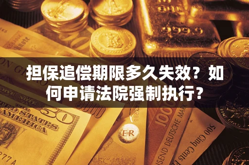 北京担保追偿期限多久失效？如何申请法院强制执行？