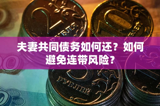 北京夫妻共同债务如何还？如何避免连带风险？