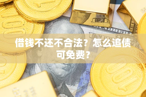 北京借钱不还不合法？怎么追债可免费？