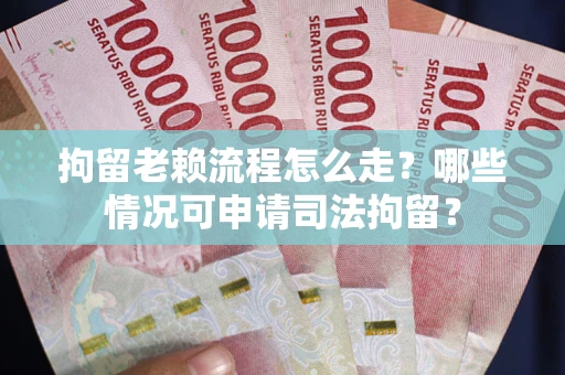 北京拘留老赖流程怎么走?哪些情况可申请司法拘留? 北京拘留老赖流程怎么走?哪些情况可申请司法拘留?