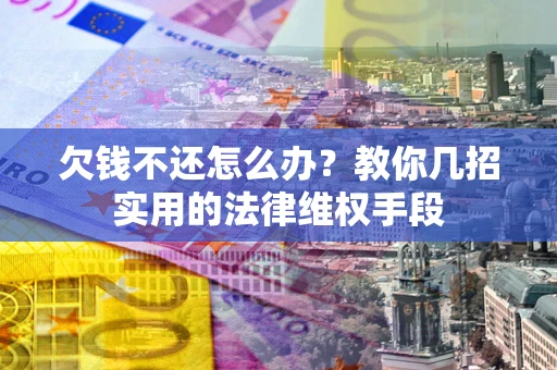 北京欠钱不还怎么办？教你几招实用的法律维权手段