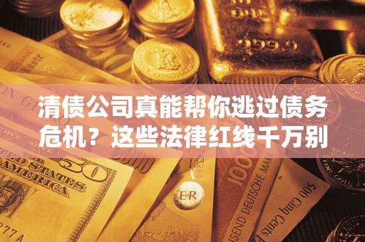 北京清债公司真能帮你逃过债务危机？这些法律红线千万别踩