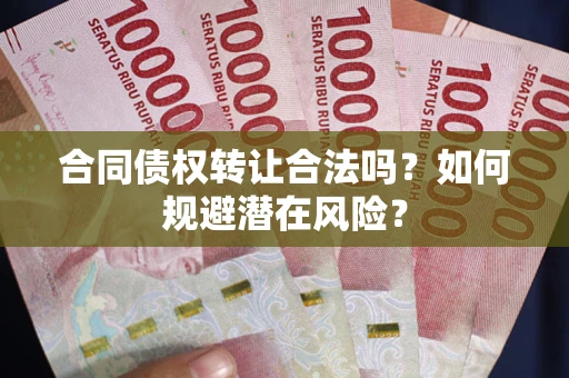 北京合同债权转让合法吗?如何规避潜在风险? 北京合同债权转让合法吗?如何规避潜在风险?