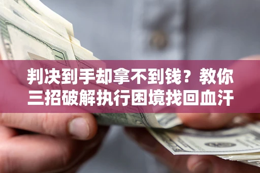 北京判决到手却拿不到钱？教你三招破解执行困境找回血汗钱