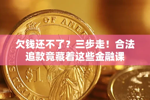 北京欠钱还不了？三步走！合法追款竟藏着这些金融课