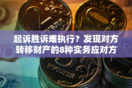 北京起诉胜诉难执行？发现对方转移财产的8种实务应对方案