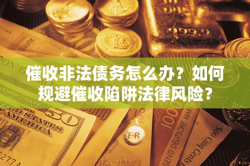 北京催收非法债务怎么办？如何规避催收陷阱法律风险？