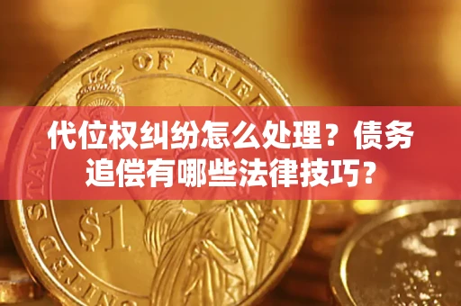 北京代位权纠纷怎么处理？债务追偿有哪些法律技巧？
