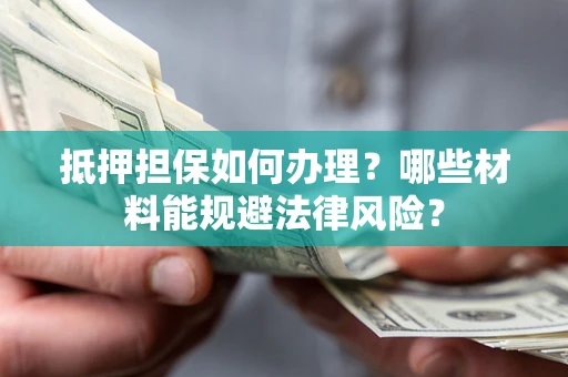 北京抵押担保如何办理？哪些材料能规避法律风险？