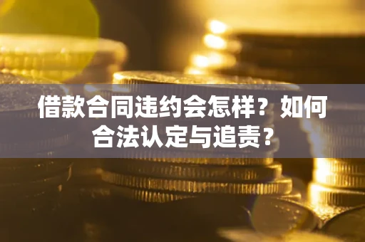 北京借款合同违约会怎样？如何合法认定与追责？