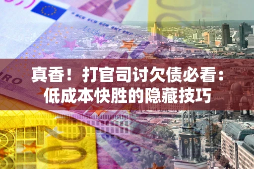 北京真香！打官司讨欠债必看：低成本快胜的隐藏技巧
