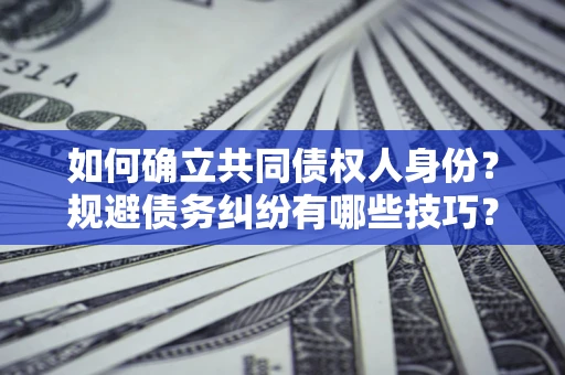 北京如何确立共同债权人身份？规避债务纠纷有哪些技巧？