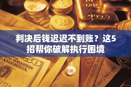 北京判决后钱迟迟不到账？这5招帮你破解执行困境
