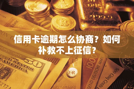 北京信用卡逾期怎么协商？如何补救不上征信？