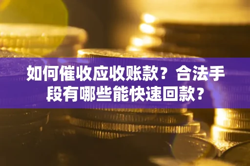 北京如何催收应收账款？合法手段有哪些能快速回款？