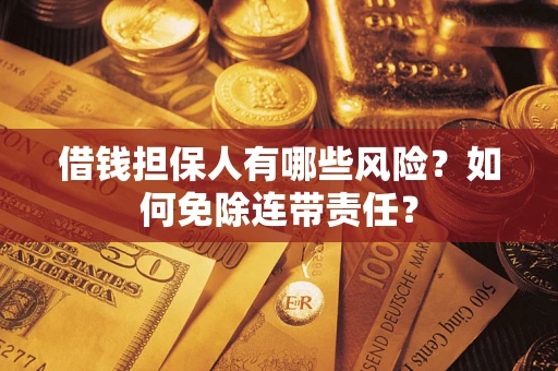 北京借钱担保人有哪些风险？如何免除连带责任？