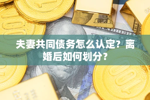 北京夫妻共同债务怎么认定？离婚后如何划分？