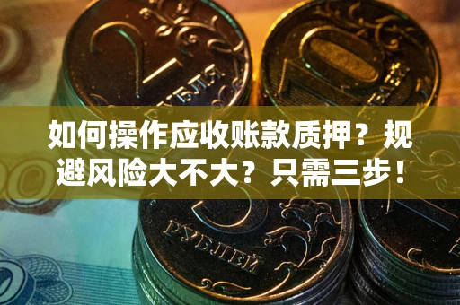 北京如何操作应收账款质押？规避风险大不大？只需三步！