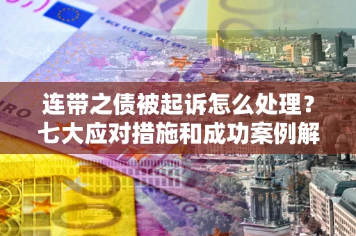 北京连带之债被起诉怎么处理？七大应对措施和成功案例解析