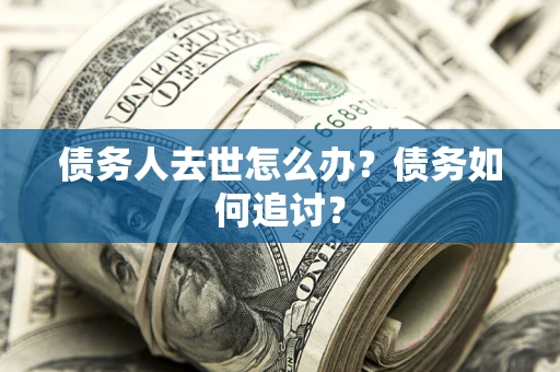 北京债务人去世怎么办？债务如何追讨？