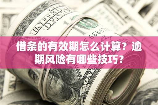 北京借条的有效期怎么计算？逾期风险有哪些技巧？