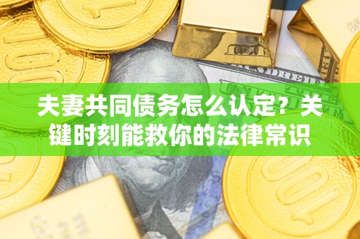 北京夫妻共同债务怎么认定？关键时刻能救你的法律常识