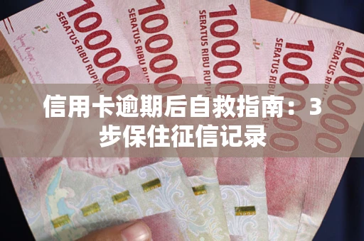 北京信用卡逾期后自救指南：3步保住征信记录