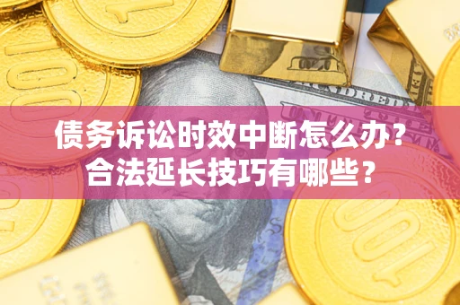 北京债务诉讼时效中断怎么办？合法延长技巧有哪些？