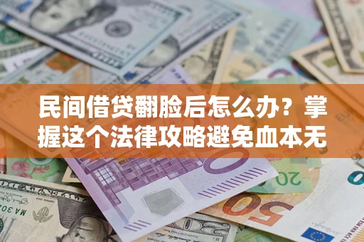 北京民间借贷翻脸后怎么办？掌握这个法律攻略避免血本无归