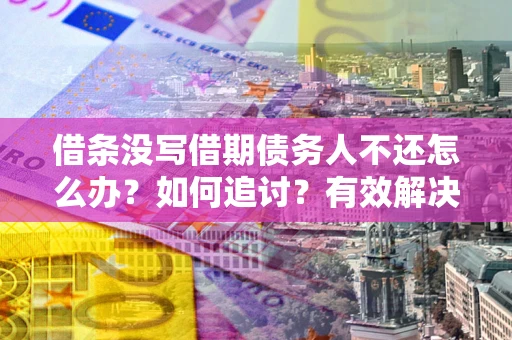 北京借条没写借期债务人不还怎么办？如何追讨？有效解决方案！