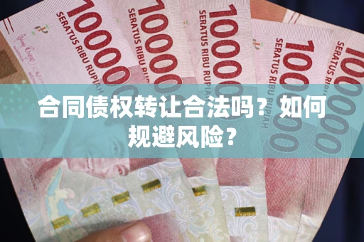 北京合同债权转让合法吗?如何规避风险? 北京合同债权转让合法吗?如何规避风险?