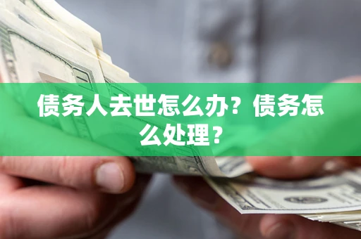 北京债务人去世怎么办？债务怎么处理？