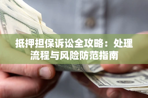 北京抵押担保诉讼全攻略：处理流程与风险防范指南