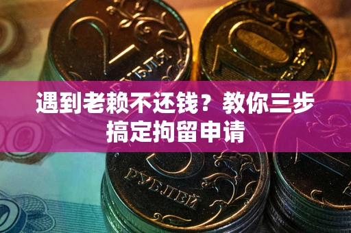 北京遇到老赖不还钱？教你三步搞定拘留申请