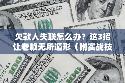 北京欠款人失联怎么办？这3招让老赖无所遁形（附实战技巧）