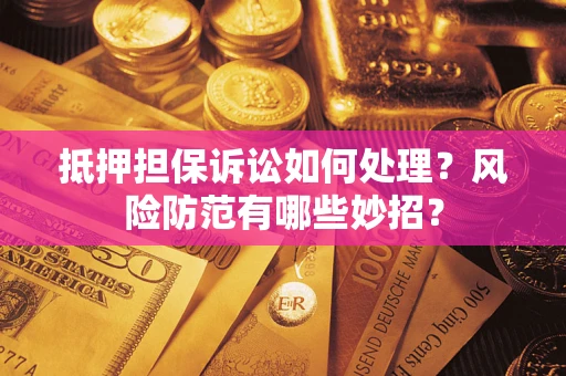 北京抵押担保诉讼如何处理？风险防范有哪些妙招？