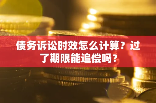 北京债务诉讼时效怎么计算？过了期限能追偿吗？