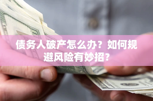 北京债务人破产怎么办？如何规避风险有妙招？