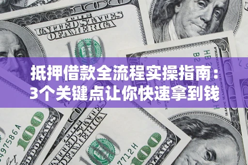 北京抵押借款全流程实操指南：3个关键点让你快速拿到钱