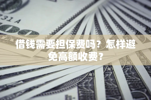 北京借钱需要担保费吗？怎样避免高额收费？