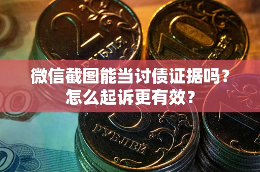 北京微信截图能当讨债证据吗？怎么起诉更有效？