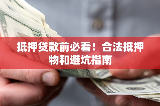 北京抵押贷款前必看！合法抵押物和避坑指南