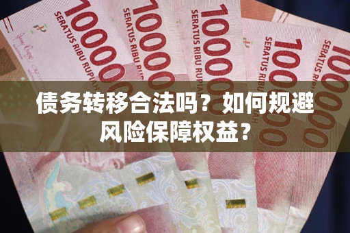 北京债务转移合法吗？如何规避风险保障权益？