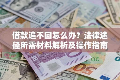 北京借款追不回怎么办?法律途径所需材料解析及操作指南 北京借款追不回怎么办?法律途径所需材料解析及操作指南