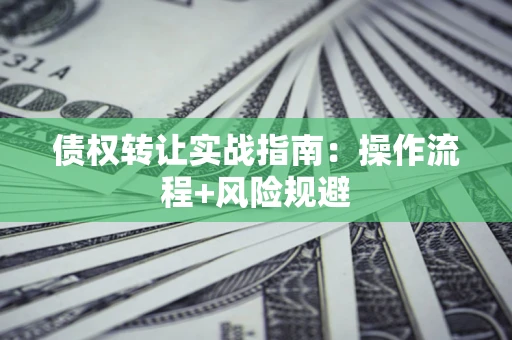 北京债权转让实战指南：操作流程+风险规避