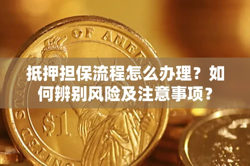 北京抵押担保流程怎么办理？如何辨别风险及注意事项？