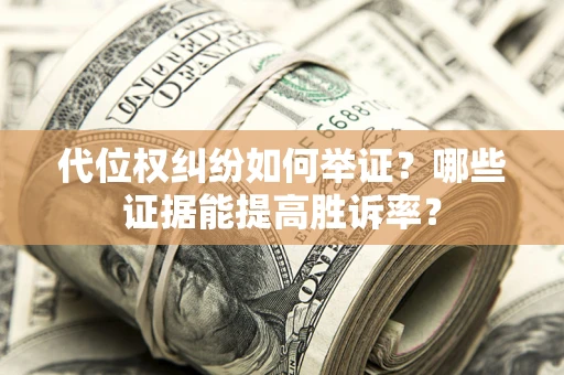 北京代位权纠纷如何举证？哪些证据能提高胜诉率？